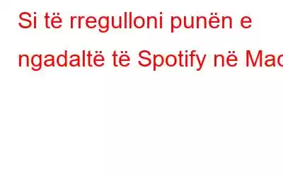 Si të rregulloni punën e ngadaltë të Spotify në Mac