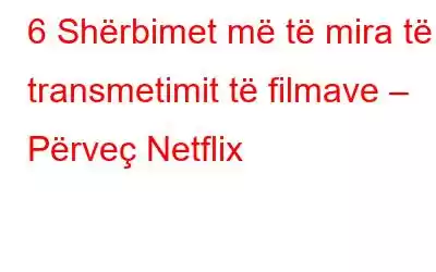 6 Shërbimet më të mira të transmetimit të filmave – Përveç Netflix