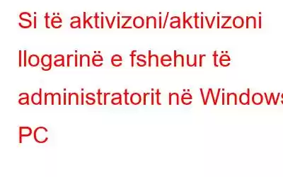 Si të aktivizoni/aktivizoni llogarinë e fshehur të administratorit në Windows PC