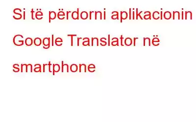 Si të përdorni aplikacionin Google Translator në smartphone