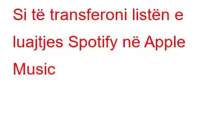 Si të transferoni listën e luajtjes Spotify në Apple Music