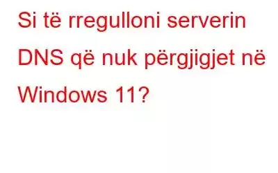 Si të rregulloni serverin DNS që nuk përgjigjet në Windows 11?