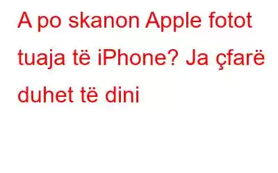 A po skanon Apple fotot tuaja të iPhone? Ja çfarë duhet të dini