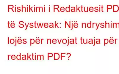 Rishikimi i Redaktuesit PDF të Systweak: Një ndryshim i lojës për nevojat tuaja për redaktim PDF?