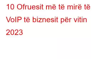 10 Ofruesit më të mirë të VoIP të biznesit për vitin 2023