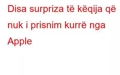 Disa surpriza të këqija që nuk i prisnim kurrë nga Apple