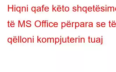 Hiqni qafe këto shqetësime të MS Office përpara se të qëlloni kompjuterin tuaj