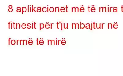 8 aplikacionet më të mira të fitnesit për t'ju mbajtur në formë të mirë