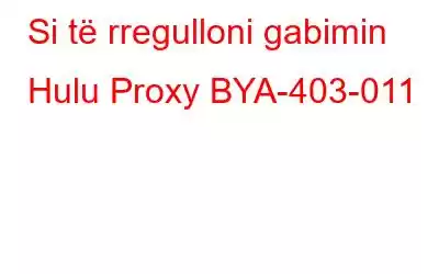 Si të rregulloni gabimin Hulu Proxy BYA-403-011