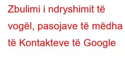 Zbulimi i ndryshimit të vogël, pasojave të mëdha të Kontakteve të Google