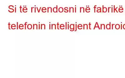 Si të rivendosni në fabrikë telefonin inteligjent Android