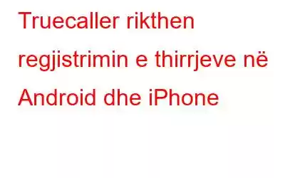 Truecaller rikthen regjistrimin e thirrjeve në Android dhe iPhone