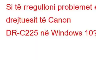 Si të rregulloni problemet e drejtuesit të Canon DR-C225 në Windows 10?