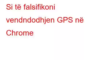 Si të falsifikoni vendndodhjen GPS në Chrome