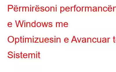 Përmirësoni performancën e Windows me Optimizuesin e Avancuar të Sistemit