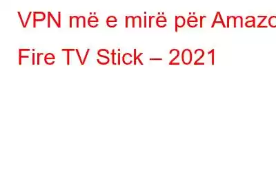 VPN më e mirë për Amazon Fire TV Stick – 2021