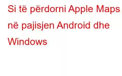 Si të përdorni Apple Maps në pajisjen Android dhe Windows