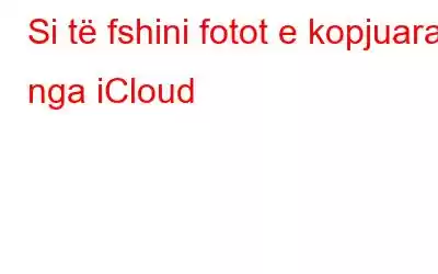 Si të fshini fotot e kopjuara nga iCloud