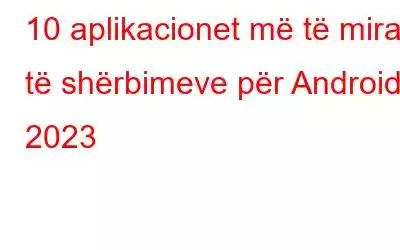 10 aplikacionet më të mira të shërbimeve për Android 2023