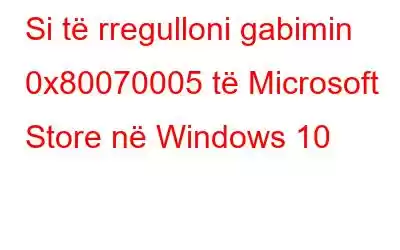 Si të rregulloni gabimin 0x80070005 të Microsoft Store në Windows 10