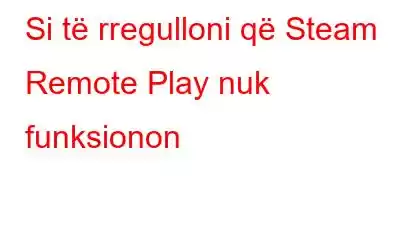 Si të rregulloni që Steam Remote Play nuk funksionon