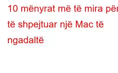 10 mënyrat më të mira për të shpejtuar një Mac të ngadaltë