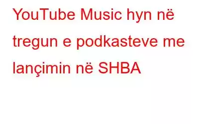 YouTube Music hyn në tregun e podkasteve me lançimin në SHBA