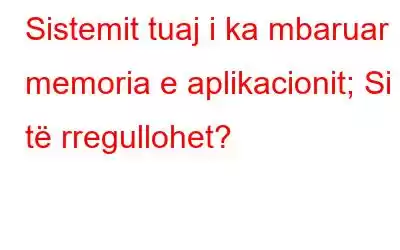 Sistemit tuaj i ka mbaruar memoria e aplikacionit; Si të rregullohet?