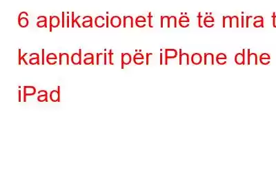 6 aplikacionet më të mira të kalendarit për iPhone dhe iPad