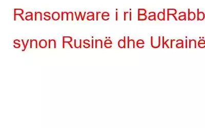 Ransomware i ri BadRabbit synon Rusinë dhe Ukrainën