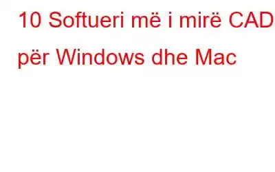 10 Softueri më i mirë CAD për Windows dhe Mac