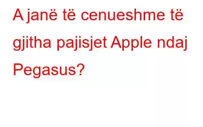 A janë të cenueshme të gjitha pajisjet Apple ndaj Pegasus?