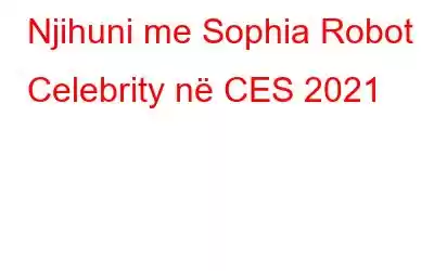 Njihuni me Sophia Robot Celebrity në CES 2021