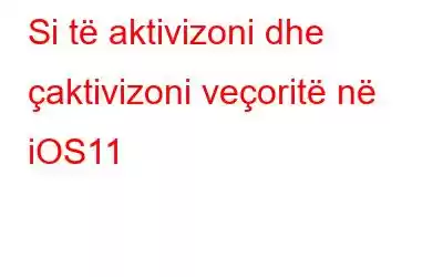 Si të aktivizoni dhe çaktivizoni veçoritë në iOS11