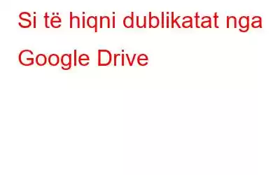 Si të hiqni dublikatat nga Google Drive