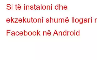 Si të instaloni dhe ekzekutoni shumë llogari në Facebook në Android