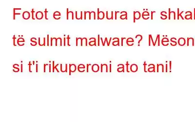 Fotot e humbura për shkak të sulmit malware? Mësoni si t'i rikuperoni ato tani!