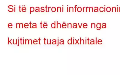 Si të pastroni informacionin e meta të dhënave nga kujtimet tuaja dixhitale