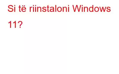 Si të riinstaloni Windows 11?