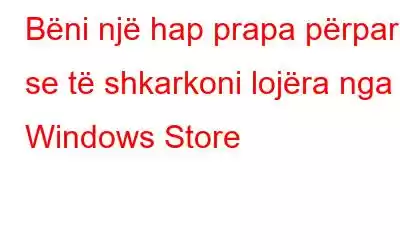 Bëni një hap prapa përpara se të shkarkoni lojëra nga Windows Store