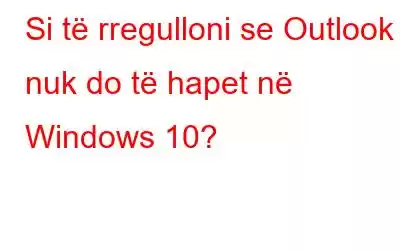 Si të rregulloni se Outlook nuk do të hapet në Windows 10?