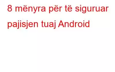 8 mënyra për të siguruar pajisjen tuaj Android