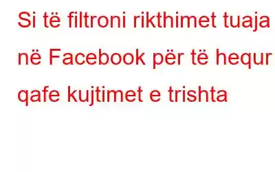 Si të filtroni rikthimet tuaja në Facebook për të hequr qafe kujtimet e trishta