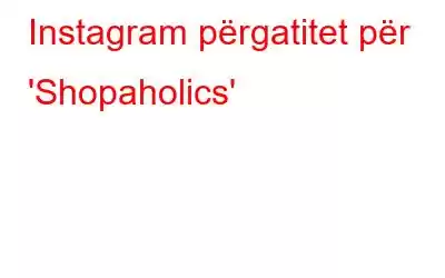 Instagram përgatitet për 'Shopaholics'