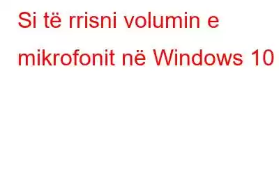 Si të rrisni volumin e mikrofonit në Windows 10