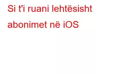 Si t'i ruani lehtësisht abonimet në iOS