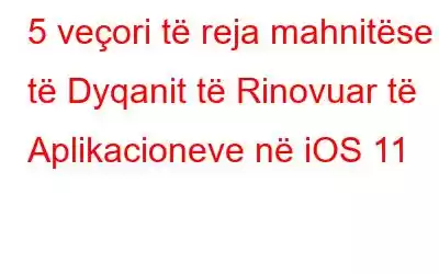 5 veçori të reja mahnitëse të Dyqanit të Rinovuar të Aplikacioneve në iOS 11