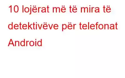 10 lojërat më të mira të detektivëve për telefonat Android