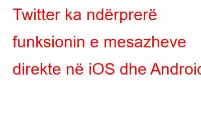 Twitter ka ndërprerë funksionin e mesazheve direkte në iOS dhe Android