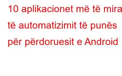 10 aplikacionet më të mira të automatizimit të punës për përdoruesit e Android